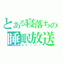 とある寝落ちの睡眠放送（スリーパー）