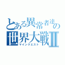 とある異常者達の世界大戦Ⅱ（マインクエスト）