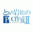 とある岩松のＰＣ作成Ⅱ（クリエイト）