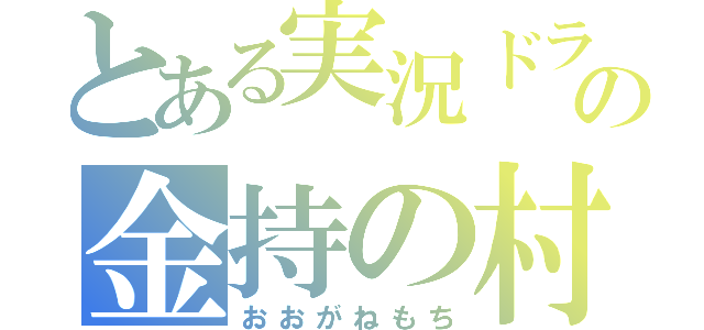 とある実況ドラの金持の村（おおがねもち）