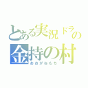 とある実況ドラの金持の村（おおがねもち）