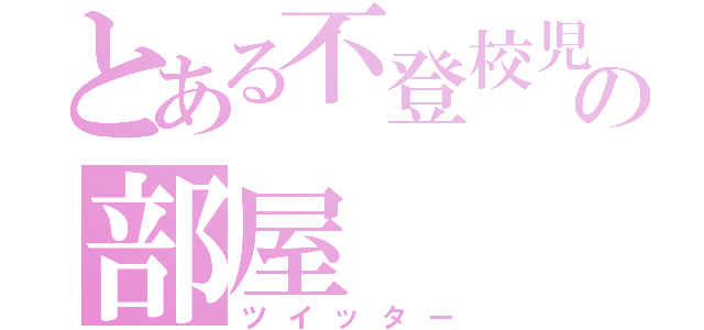 とある不登校児の部屋（ツイッター）