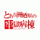 とある洲廼原の牢獄病棟（ＦＡＬＬＯＵＴＬＡＳＴ）