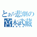 とある悲劇の宮本武藏（連環肛破）