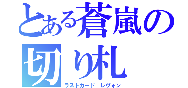 とある蒼嵐の切り札（ラストカード レヴォン）