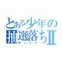 とある少年の抽選落ちⅡ（あっしゅ）