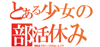 とある少女の部活休み（学校まで行くバス代ないんです）