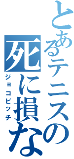 とあるテニスの死に損ない（ジョコビッチ）