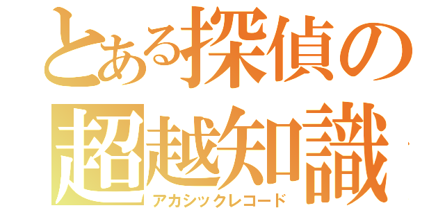 とある探偵の超越知識（アカシックレコード）