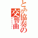 とある協奏の交響曲（シンフォニー）