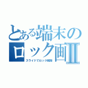 とある端末のロック画面Ⅱ（スライドでロック解除）