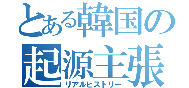 とある韓国の起源主張（リアルヒストリー）