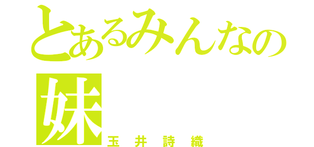 とあるみんなの妹（玉井詩織）