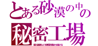 とある砂漠の中の秘密工場（密入国者などを無償労働させ儲ける）