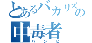 とあるバカリズムの中毒者（バンビ）