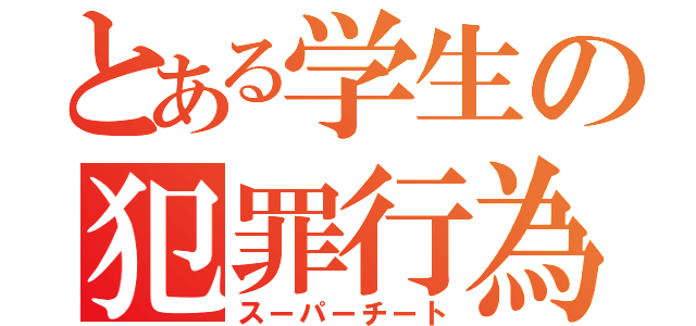 とある学生の犯罪行為（スーパーチート）