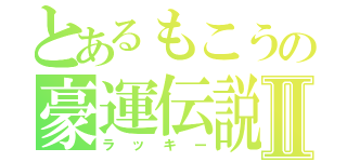 とあるもこうの豪運伝説Ⅱ（ラッキー）