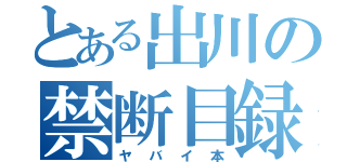 とある出川の禁断目録（ヤバイ本）