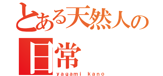 とある天然人の日常（ｙａｇａｍｉ ｋａｎｏ）