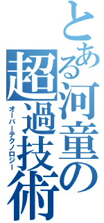 とある河童の超過技術（オーバーテクノロジー）