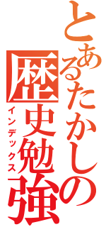 とあるたかしの歴史勉強（インデックス）