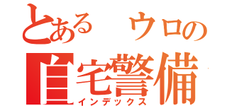 とある ウロの自宅警備（インデックス）