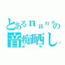 とあるｎａｎａ民の音痴晒し（歌枠）