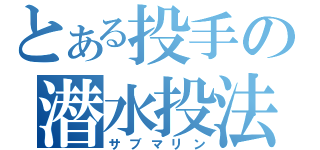 とある投手の潜水投法（サブマリン）