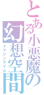 とある小悪魔の幻想空間（イマジンタイム）