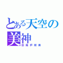 とある天空の美神（亞風炉照美）