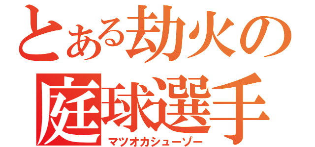 とある劫火の庭球選手（マツオカシューゾー）