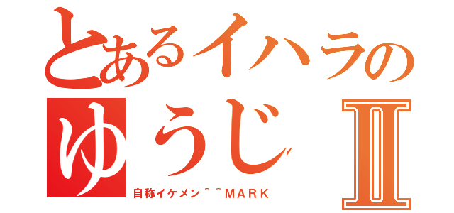 とあるイハラのゆうじⅡ（自称イケメン＾＾ＭＡＲＫ）