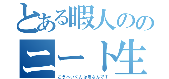 とある暇人ののニート生活（こうへいくんは暇なんです）