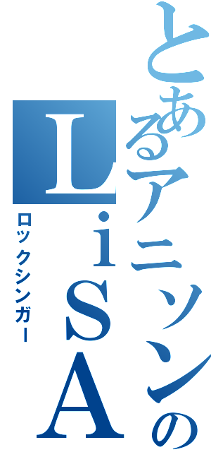 とあるアニソンのＬｉＳＡⅡ（ロックシンガー）