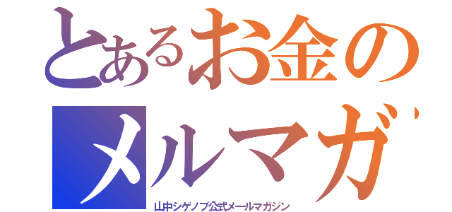 とあるお金のメルマガ（山中シゲノブ公式メ―ルマガジン）