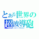 とある世界の超波導砲（ハイパーブラスター）