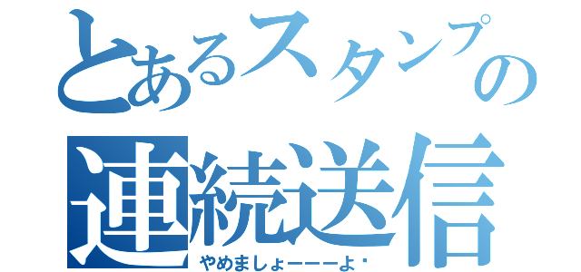 とあるスタンプの連続送信（やめましょーーーよ❗）