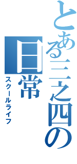 とある三之四の日常（スクールライフ）