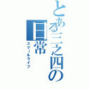 とある三之四の日常（スクールライフ）