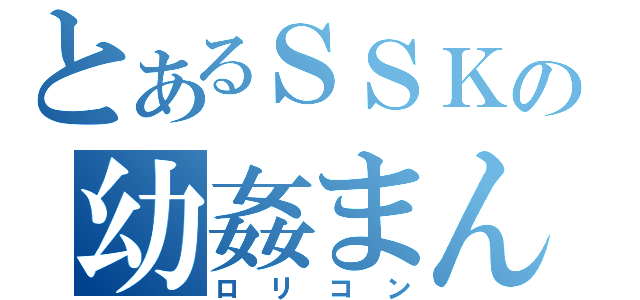 とあるＳＳＫの幼姦まん（ロリコン）