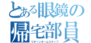 とある眼鏡の帰宅部員（リターンホームスタッフ）