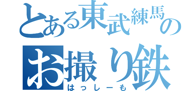 とある東武練馬のお撮り鉄（はっしーも）