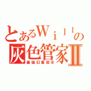 とあるＷｉｌｌ ＷＫの灰色管家Ⅱ（最強幻象殺手）