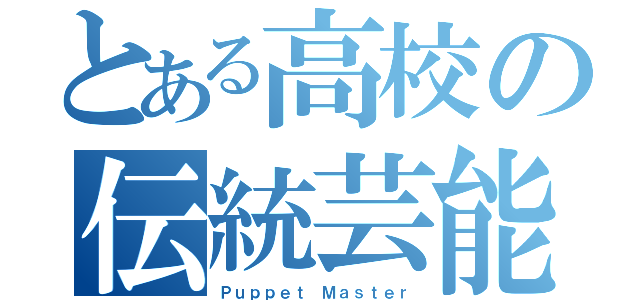 とある高校の伝統芸能（Ｐｕｐｐｅｔ Ｍａｓｔｅｒ）