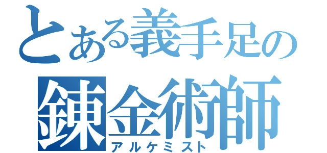 とある義手足の錬金術師（アルケミスト）