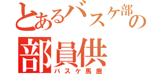 とあるバスケ部の部員供（バスケ馬鹿）