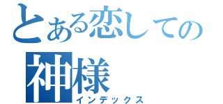 とある恋しての神様（インデックス）