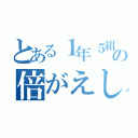 とある１年５組の倍がえし（）