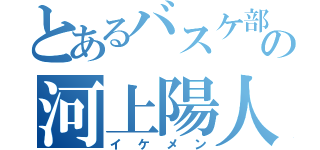 とあるバスケ部の河上陽人（イケメン）