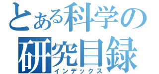 とある科学の研究目録（インデックス）